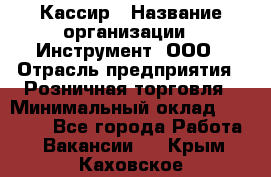 Кассир › Название организации ­ Инструмент, ООО › Отрасль предприятия ­ Розничная торговля › Минимальный оклад ­ 19 000 - Все города Работа » Вакансии   . Крым,Каховское